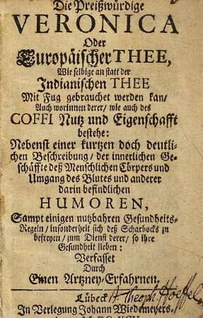 Die preißwürdige Veronica oder europäischer Thee : wie selbige an statt der indianischen Thee mit Fug gebrauchet werden kan, auch worinnen derer, wie auch des Coffi Nutz und Eigenschafft bestehe ...