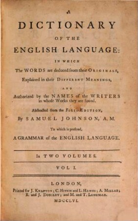 A Dictionary Of The English Language : In Which The Words are deduced from their Originals, Explained in their Different Meanings and Authorized by the Names of the Writers in whose Works they are found ; Abstracted from the Folio Edition To which is prefixed A Grammar of the English Language ; In Two Volumes, 1