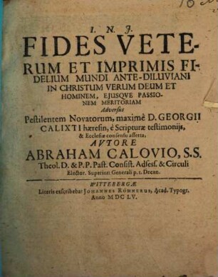 Fides veterum, et imprimis fidelium mundi ante-diluviani in Christum verum Deum et hominem, eiusque passionem meritoriam : adversus pestilentem novatorum, maxime D. Georgii Calixti haeresin, e Scripturae testimoniis, & Ecclesiae consensu asserta