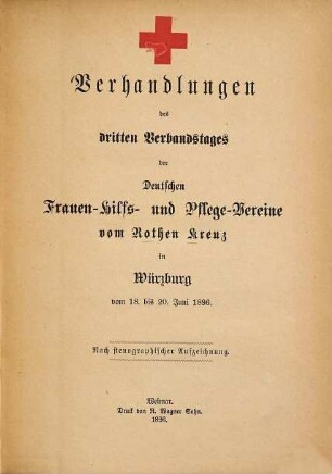Verhandlungen des ... Verbandstages der Deutschen Frauen-Hilfs- und Pflege-Vereine vom Rothen Kreuz. 3. 1896, 18. - 20. Juni