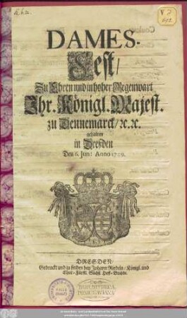 Dames-Fest, Zu Ehren und in hoher Gegenwart Ihr. Königl. Majest. zu Dennemarck ... gehalten in Dreßden Den 6. Jun: Anno 1709