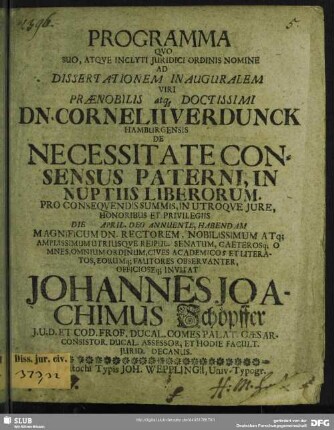 Programma Quo Suo, Atque Inclyti Iuridici Ordinis Nomine Ad Dissertationem Inauguralem ... Dn. Cornelii Verdunck Hamburgensis De Necessitate Consensus Paterni, In Nuptiis Liberorum. Pro Consequendis Summis, In Utroque Iure, Honoribus Et Privilegiis Die April. Deo Annuente ... Invitat : [PP. d. 10. April A. M.DC.XCIIX. Sub Sigillo Facult. Iuridicae.]