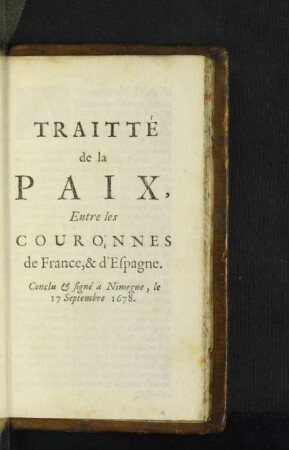 Traitté de la Paix, Entre les Couronnes de France, & d'Espagne. Conclu & signé á Nimegue, le 17 Septembre 1678.