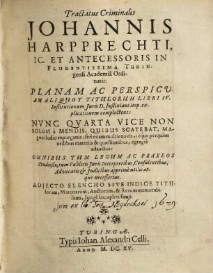 Tractatus Criminalis Johannis Harpprechti, IC. Et Antecessoris In Florentissima Tubingensi Academia Ordinarii: Planam Ac Perspicuam Aliquot Titulorum Libri IV. Institutionum Iuris Dn. Iustiniani Imp. explicationem complectens