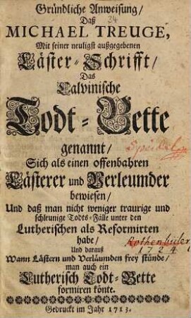 Gründliche Anweisung, daß Michael Treuge, mit seiner neuligst außgegebenen Läster-Schrifft, das calvinische Todt-Bette genannt, sich als einen offenbahren Lästerer und Verleumder bewiesen, ...