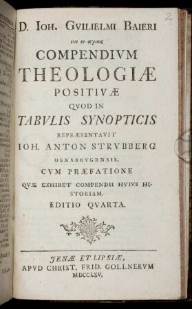 D. Joh. Guilielmi Baieri ... Compendium Theologiæ Positivæ Quod in Tabulis Synopticis : Cum Præfatione Quæ Exhibet Compendii Huius Historiam