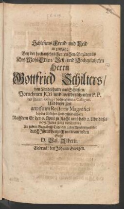 Schlesiens Freud und in Leid in Leipzig; Bey der hochansehnlichen Leichen-Begängnüß Des WohlEdlen/ Vest- und Hochgelahrten Herrn Gottfried Schilters/ von Landeshutte aus Schlesien/ Vornehmen Icti und weitberühmten P.P. des Frauen-Collegii hochverdienten Collegiati, Und dieser Zeit gewesenen Rectoris Magnifici bey der löblichen Universität allhier : Nachdem Er den 9. April zu Nacht umb halb 2. Uhr dieses 1679. Jahrs seelig verschieden