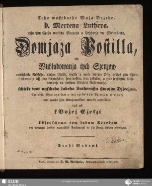 Teho woßebneho Muźa Boźeho, D. Mertena Luthera, ... Domjaza postilla : aby Wukładowanja tych Szenjow nawschitke Nedźelje, rocźne Cz̆aßy, wulke a małe ßwjate Dny psches zyłe Ljeto ...