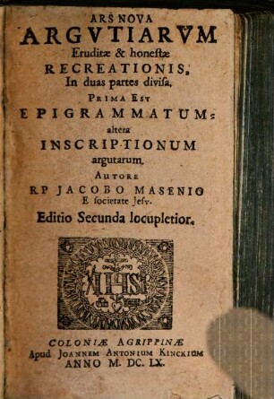 Ars Nova Argutiarum Eruditae & honestae Recreationis : In duas partes divisa ; Prima Est Epigrammatum: altera Inscriptionum argutarum