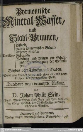 Pyrmontische Mineral-Wasser, und Stahl-Brunnen : Derselben Historie, wahrer Mineralischer Gehalt, Artzeney-Kräfte, ...; Beydes vom Trincken und Baden. Samt einer Land-Charte, auch einen alt- und neuen Prospect des Pyrmontischen Thals