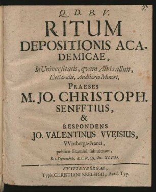 Ritum Depositionis Academicae, In Universitatis, quam Albis alluit, Electoralis, Auditorio Minori, Praeses M. Jo. Christoph. Senfftius, & Respondens Jo. Valentinus Weisius, Wirsberga-Franci, publico Examini submittunt : D. 1. Septembris ... M.DC.XCVII.