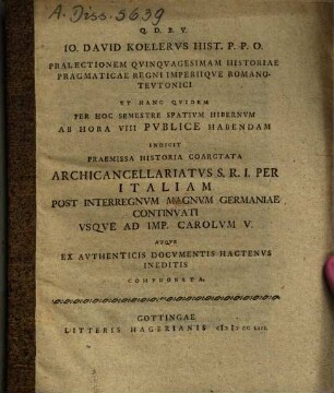 Io. David Koelervs Hist. P. P. O. Pralectionem Qvinqvagesimam Historiae Pragmaticae Regni Imperiiqve Romano-Tevtonici Et Hanc Qvidem Per Hoc Semestre Spativm Hibernvm Ab Hora VIII Pvblice Habendam Indicit : Praemissa Historia Coarctata Archicancellariatvs S. R. I. Per Italiam Post Interregnvm Magnvm Germaniae Continvati Vsqve Ad Imp. Carolvm V. Atqve Ex Avthenticis Docvmentis Hactenvs Ineditis Comprobata