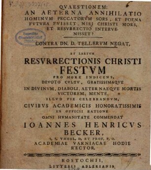 Quaestionem: an aeterna annihilatio hominum peccatorum sors, et poena futura fuisset, nisi Christi mors, et resurrectio intervenisset? : contra Dn. D. Tellerum negat, et laetum resurrectionis Christi festum ... pie celebrandum ...