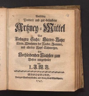 Vielfältig probirte und gut-befundene Artzney-Mittel vor Podagra, Gicht, Hütten-Katze, Stein, Abnehmen der Kinder, Jammer und allerley Kopf-Schmertzen : den nothleidenden Nächsten zum Besten mitgetheilet