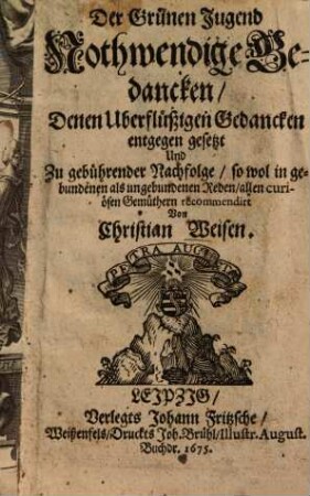 Der Grünen Jugend Nothwendige Gedancken : Denen Uberflüßigen Gedancken entgegen gesetzt Und Zu gebührender Nachfolge, so wol in gebundenen als ungebundenen Reden, allen curiösen Gemüthern recommendirt
