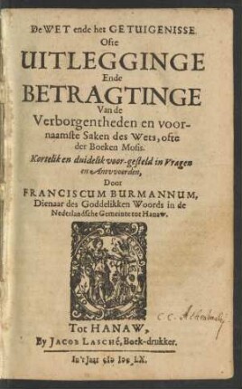De Wet ende het Gutuigenisse. Ofte Uitlegginge Ende Betragtinge Van de Verborgentheden en voornaamste Saken des Wets, ofte der Boeken Mosis