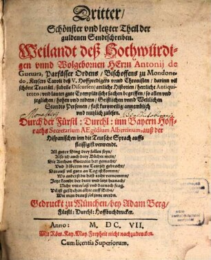 ... Theil, Der guldenen Sendtschreiben, Weilandt deß Hochwürdigen vnnd Wolgebornen Herrn Antonij de Gueuara, Parfüsser Ordens, Bischoffens zu Mondonedo, Keysers Caroli deß V. Hoffpredigers vnd Chronisten : darinn vil schöne Tractätl, subtile Discursen, artliche Historien, herrliche Antiquiteten, vnd lauter gute Exemplarische sachen begriffen, so allen vnd jeglichen, hohen vnd nidern, Geistlichen vnd Weltlichen Standts Personen, fast kurtzweilig, annemblich vnnd nutzlich zulesen. 3