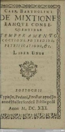 Casp. Bartholini De Mixtione Eamqve Consequentibus Temperamento, Coctione, Putredine, Petrificatione, &c. : Liber Unus