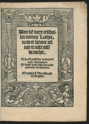 Von dẽ weyt erschol=||len namen Luther.|| was er bedeut vñ || wie er wirt miß||brauchtt.|| Er heyst nycht der truber/ vyl||mehr der lauterer || Er heyst auch nicht der lotter || vylmehr der bewerer.|| Marschalck Straßburgk.||