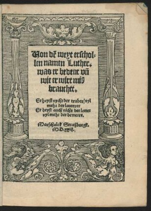 Von dẽ weyt erschol=||len namen Luther.|| was er bedeut vñ || wie er wirt miß||brauchtt.|| Er heyst nycht der truber/ vyl||mehr der lauterer || Er heyst auch nicht der lotter || vylmehr der bewerer.|| Marschalck Straßburgk.||