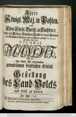 Jhrer Königl. Maj. in Pohlen und Chur-Fürstl. Durchl. Friedrich August zu Sachßen [et]c. ... Mandat, Wie es bey einem sich ereignenden gewaltsamen feindlichen Einfall mit Gestellung des Land-Volcks und sonst zu halten : Jm Jahr 1745