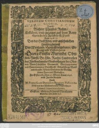 Verorum Christianorum Gloria, Das ist: Wahrer Christen Ruhm : Erkläret/ und gezeiget auß dem Kern-Spruche des Apostels S. Pauli Rom. 14. v. 7.8. Bey der ... Leichbegängniß Des ... Georg Ernstn Wurmbs/ Obristen/ Fürstl. Br. Lün. Raths/ Landtrosten des Fürstenthumbs Grubenhagen ... Zu Osteroda den 27. Maii Anni 1646. in S. Jacobs Kirchen