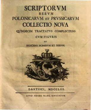 Scriptorum Rerum Polonicarum Et Prussicarum Collectio Nova Quindecim Tractatus Complectens : Cum Figuris Et Indicibus Nominum Et Rerum