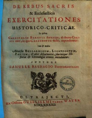 De rebus sacris et ecclesiasticis exercitationes historico-criticae : in quibus Cardinalis Baronii Annales ab anno Christi XXXV, in quo Casaubonius desiit, expenduntur
