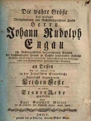 Die wahre Größe des weiland Wohlgebohrnen ... H. H. Johann Rudolf Engau ... in einer Trauer Rede gepriesen