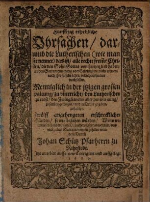 Funftzig erhebliche Uhrsachen, warumb die Lutherischen ... zu den Sacramentirern oder Calvinisten nicht tretten ... sollen : menniglich in der jtzigen grossen Spaltung, zu Unterricht ... zusammengetragen ...