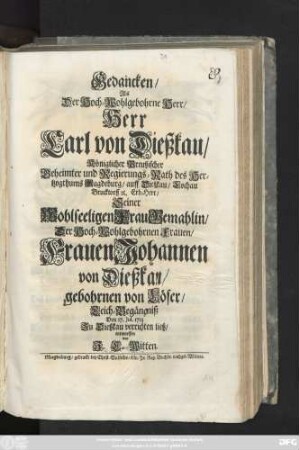Gedancken, Als der Hoch-Wohlgebohrne Herr, Herr Carl von Dießkau, Königlicher Preußischer Geheimter und Regierungs-Rath des Hertzogthums Magdeburg, auff Dießkau, Lochau Brucktorff [et]c. Erb-Herr, Seiner ... Frau Gemahlin ... Johannen von Dießkau, gebohrnen von Löser Leich-Begängniß Den 17. Juli 1715 Zu Dießkau verrichten ließ