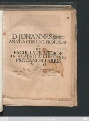 D. Johannes Bohn/ Anat. & Chirurg. Prof. Publ. & p. t. Facultatis Medicae In Academia Lipsiensi Procancellarius L. S. D. : [P. P. d. II. Octobris Anno M.DC.LXXVIII.]