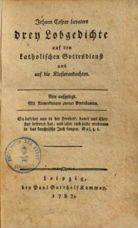 Johann Caspar Lavaters drey Lobgedichte auf den katholischen Gottesdienst und auf die Klosterandachten : Neu aufgelegt ; Mit Anmerkungen zweyer Protestanten
