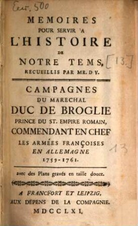 Memoires Pour Servir À L'Histoire De Notre Tems : Campagnes Du Marechal Duc De Broglie Prince Du St. Empire Romain, Commendant En Chef Les Armées Françoises En Allemagne 1759-1761. avec des Plans gravés en taille douce