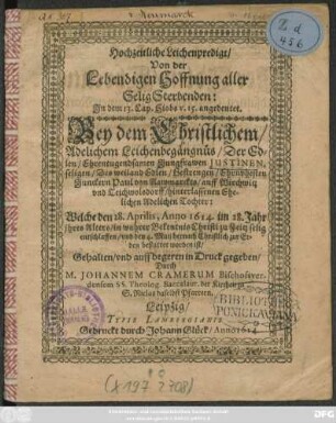 Hochzeitliche Leichenpredigt/ Von der Lebendigen Hoffnung aller Selig Sterbenden: In dem 13. Cap. Hiobs v. 15. angedeutet. : Bey dem Christlichem Adelichem Leichenbegängnüs/ Der ... Jungfrawen Justinen, seligen/ Des ... Junckern Paul von Nawmarckts/ auff Wirschwitz und Teichwolsdorff/ hinterlassenen Ehelichen Adelichen Tochter: Welche den 28. Aprilis, Anno 1614. im 28. Jahr ihres Alters ... entschlaffen/ und den 4. Maii ... zur Erden bestattet worden ist/