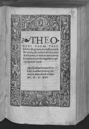 Theodori Gazae Grammaticae institutionis liber primus : sic tralatus ab Erasmo Roterodamo, ac titulis ac annotatiunculis explanatus, ut citra negotium et percipi queat et teneri