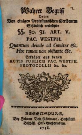 Wahrer Begriff, Deren Von einigen Protestantischen Scribenten Schändlich verdrähten §§. 30. 31. Art. V. Pac. Westph. Quantum deinde ad Comites etc. Hoc tamen non obstante etc. : Erkläret aus denen Actis Publicis Pac. Westph. Protocollis &c., &c.