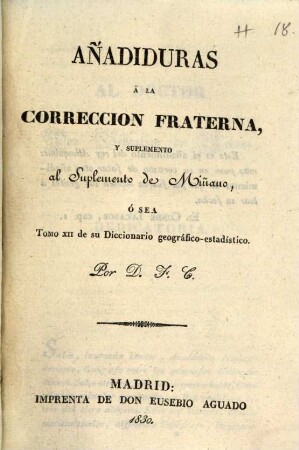 Correccion fraterna al presbitero D. Seb. Miñano, autor de un Diccionario geográfico-estadistico de España y Portugal, [11.]. Añadiduras à la correccion fraterna y suplemento al suplemento de Miñano, ó sea Tomo XII de su Diccionario geográfico-estadistico