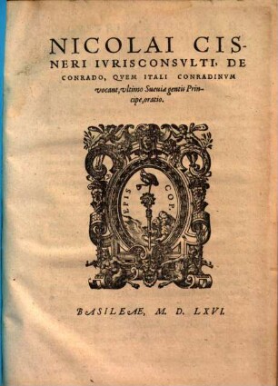 N. Cisneri Jurisconsulti : de Conrado, quem Itali Conradinum vocant, ultimo Sueviae gentis principe, oratio
