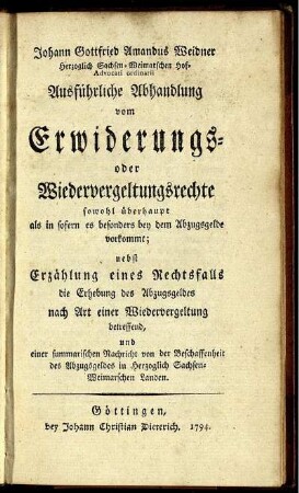 Johann Gottfried Amandus Weidner Herzoglich Sachsen-Weimarschen Hof-Advocati ordinarii Ausführliche Abhandlung vom Erwiderungs- oder Wiedervergeltungsrechte sowohl überhaupt als in sofern es besonders bey dem Abzugsgelde vorkommt