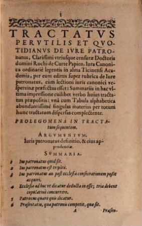 Tractatus De Iure Patronatus Perutilis Et Quotidianus ..., [1]. Clarissimorum I.U.C. D. Rochi De Curte Papiensis, D. Pauli De Citadinis, D. Joannis Nicolai Delphinatis : In quo dilucide & doctißime tota Iuris Patronatus materia tractatur tam plene, ut nihil copiosius haberi poßit ; Cum Suis Summariis Et Tabula Singulati abundantissime suis in locis appositis per ordinem Alphabeti, materias disperias in unum complectentibus