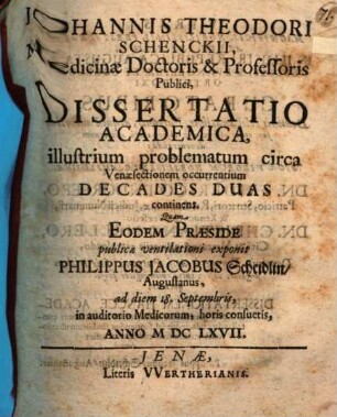 Johannis Theodori Schenckii, Medicinae Doctoris & Professoris Publici, Dissertatio Academica, illustrium problematum circa Venaesectionem occurentium Decades Duas continens