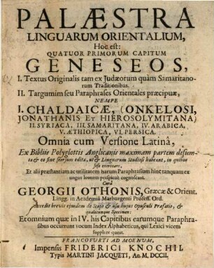 Palaestra Linguarum Orientalium, Hoc est: Quatuor Primorum Capitum Geneseos, I. Textus Originalis tam ex Iudaeorum quam Samaritanorum Traditionibus. II. Targumim seu Paraphrases Orientales praecipuae, Nempe I. Chaldaicae, (Onkelosi, Jonathanis Et Hierosolymitana) II. Syriaca, III. Samaritana, IV. Arabica, V. Aethiopica, VI. Persica. Omnia cum Versione Latina : Ex Bibliis Polyglottis Anglicanis maximam partem desumta & eo fine seorsum edita, ut & Linguarum Studiosi habeant, in quibus sese exerceant, Et alii praestantiam ac utilitatem harum Paraphrasium hinc tanquam ex ungue leonem perspicue cognoscant