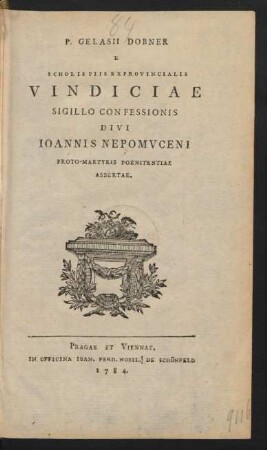 P. Gelasii Dobner E Scholiis Piis Exprovincialis Vindiciae Sigillo Confessionis Divi Joannis Nepomuceni Proto-Martyris Poenitentiae Assertae