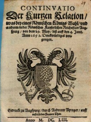 Continvatio Der Kurtzen Relation, was bey eines Römischen Königs Wahl, vnd anderm, in der Römischen Kayserlichen Reichsstatt Augspurg, von dem 25. May, biß auff den 4. Junij. Anno 1653. Denckwürdiges vorgangen