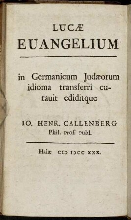 Lucæ Euangelium in Germanicum Judæorum idioma transferri curauit ediditque Io. Henr. Callenberg ...