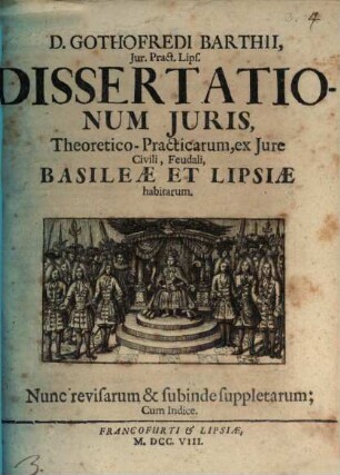 D. Gothofredi Barthii, Jur. Pract. Lips. Dissertationum Juris, Theoretico-Practicarum, ex Jure Civili, Feudali, Basileæ Et Lipsiæ habitarum