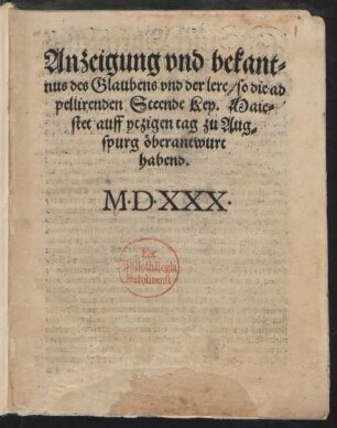 Anzeigung vnd bekant=||nus des Glaubens vnd der lere/ so die ad||pellirenden Steende Key. Maie=||stet auff ytzigen tag zu Aug=||spurg öberantwurt || habend.||