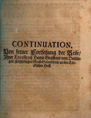 Continuation, Von ferner Fortsetzung der Reise, Ihrer Excellentz Herrn Graffens von Oettingen, Käyserlichen Groß-Gesandtens, an den Türckischen Hoff