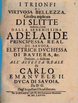 I Trionfi Di Virtvosa Bellezza : Giostra triplicata Di Slitte Ordinata, e corsa Dalla Serenissima Adelaide Principessa Real Di Savoia. Elettrice Dvchessa Di Baviera, &c.